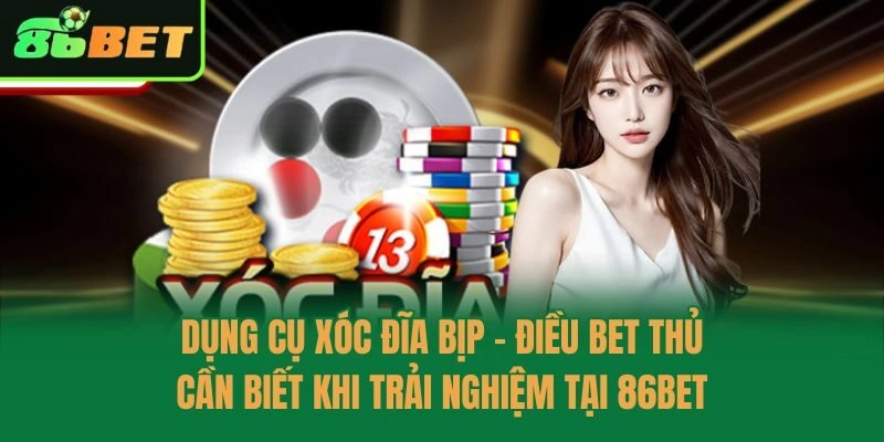 Dụng Cụ Xóc Đĩa Bịp - Điều Bet Thủ Cần Biết Khi Trải Nghiệm Tại 86bet